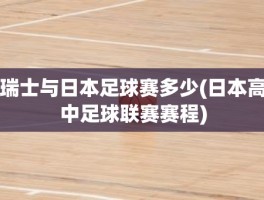 瑞士与日本足球赛多少(日本高中足球联赛赛程)