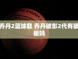 乔丹2篮球鞋 乔丹破影2代有碳板吗