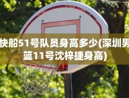 快船51号队员身高多少(深圳男篮11号沈梓捷身高)