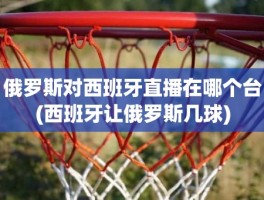 俄罗斯对西班牙直播在哪个台(西班牙让俄罗斯几球)