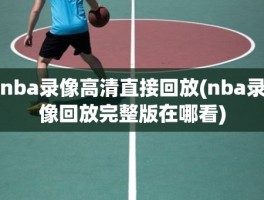 nba录像高清直接回放(nba录像回放完整版在哪看)