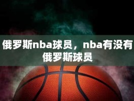 俄罗斯nba球员，nba有没有俄罗斯球员