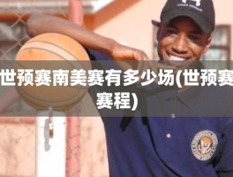 世预赛南美赛有多少场(世预赛赛程)