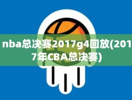 nba总决赛2017g4回放(2017年CBA总决赛)