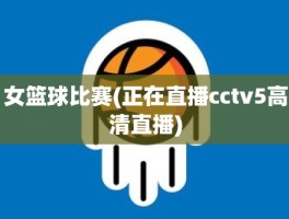 女篮球比赛(正在直播cctv5高清直播)