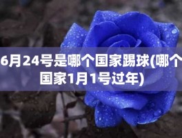 6月24号是哪个国家踢球(哪个国家1月1号过年)