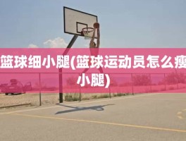 篮球细小腿(篮球运动员怎么瘦小腿)