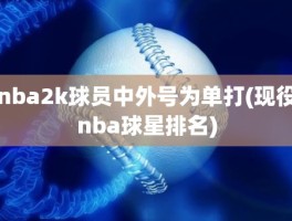 nba2k球员中外号为单打(现役nba球星排名)