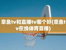 章鱼tv和直播tv哪个好(章鱼tv在线体育直播)