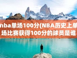 nba单场100分(NBA历史上单场比赛获得100分的球员是谁!)