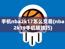 手机nba2k17怎么交易(nba2k19手机版技巧)