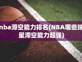 nba滞空能力排名(NBA哪些球星滞空能力超强)