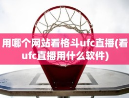 用哪个网站看格斗ufc直播(看ufc直播用什么软件)