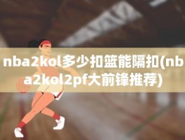 nba2kol多少扣篮能隔扣(nba2kol2pf大前锋推荐)