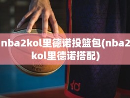 nba2kol里德诺投篮包(nba2kol里德诺搭配)