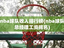 nba球队收入排行榜(nba球队总经理工资排名)