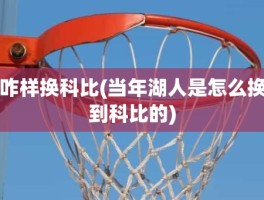 咋样换科比(当年湖人是怎么换到科比的)