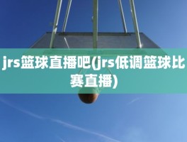 jrs篮球直播吧(jrs低调篮球比赛直播)