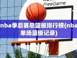 nba季后赛总篮板排行榜(nba单场篮板记录)