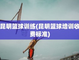 昆明篮球训练(昆明篮球培训收费标准)