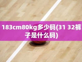 183cm80kg多少码(31 32裤子是什么码)