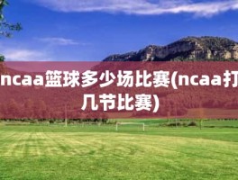 ncaa篮球多少场比赛(ncaa打几节比赛)