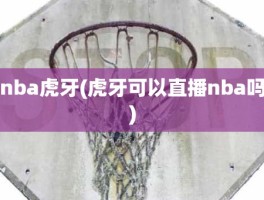 nba虎牙(虎牙可以直播nba吗)