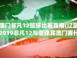 澳门非凡12篮球比赛直播(辽篮2019非凡12与菲律宾澳门赛什么时候开始)