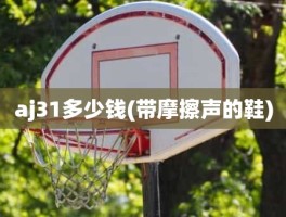 aj31多少钱(带摩擦声的鞋)