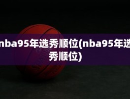 nba95年选秀顺位(nba95年选秀顺位)