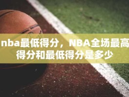 nba最低得分，NBA全场最高得分和最低得分是多少