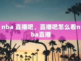 nba 直播吧，直播吧怎么看nba直播