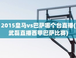 2015皇马vs巴萨哪个台直播(武磊直播西甲巴萨比赛)