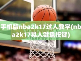 手机版nba2k17过人教学(nba2k17晃人键盘按键)