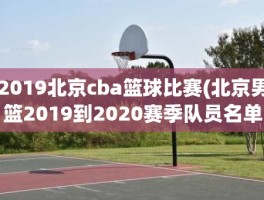 2019北京cba篮球比赛(北京男篮2019到2020赛季队员名单)