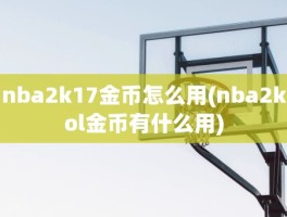 nba2k17金币怎么用(nba2kol金币有什么用)