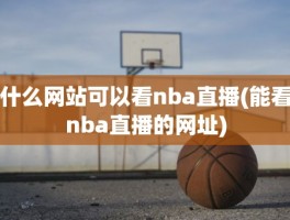 什么网站可以看nba直播(能看nba直播的网址)