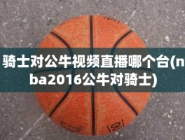 骑士对公牛视频直播哪个台(nba2016公牛对骑士)