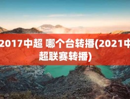 2017中超 哪个台转播(2021中超联赛转播)