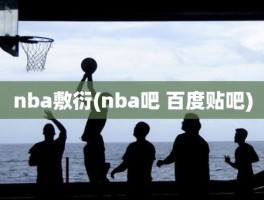 nba敷衍(nba吧 百度贴吧)