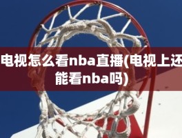 电视怎么看nba直播(电视上还能看nba吗)