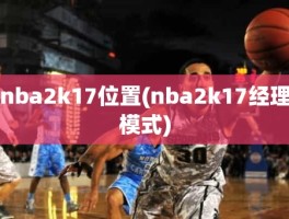 nba2k17位置(nba2k17经理模式)