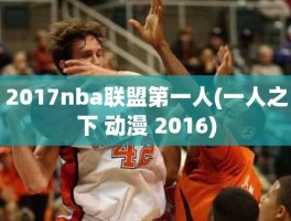 2017nba联盟第一人(一人之下 动漫 2016)