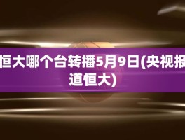 恒大哪个台转播5月9日(央视报道恒大)