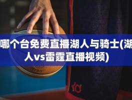 哪个台免费直播湖人与骑士(湖人vs雷霆直播视频)