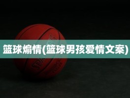 篮球煽情(篮球男孩爱情文案)