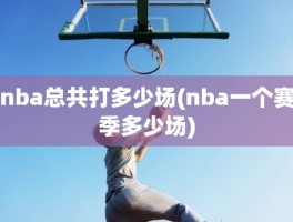 nba总共打多少场(nba一个赛季多少场)