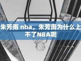 朱芳雨 nba，朱芳雨为什么上不了NBA呢