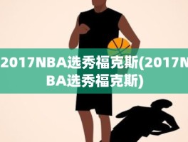 2017NBA选秀福克斯(2017NBA选秀福克斯)