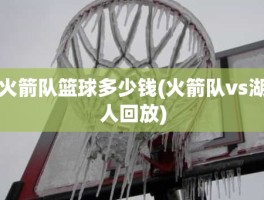 火箭队篮球多少钱(火箭队vs湖人回放)